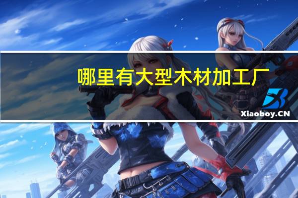 哪里有大型木材加工厂