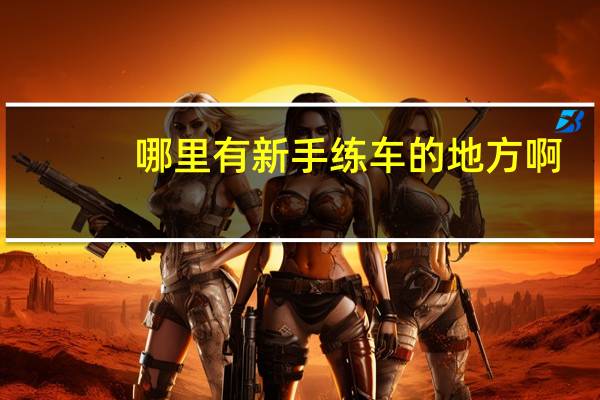 哪里有新手练车的地方啊