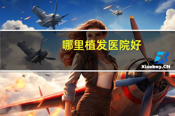 哪里植发医院好?无锡种头发哪个医院最好