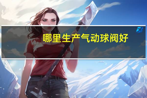 哪里生产气动球阀好
