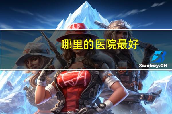 哪里的医院最好(全国最好的眼科医院排名是哪个)