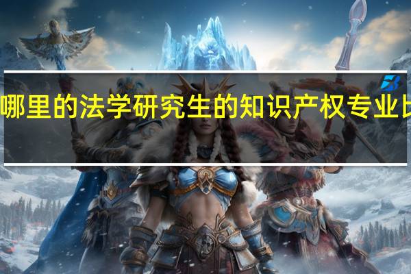 哪里的法学研究生的知识产权专业比较好