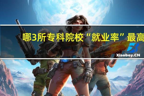 哪3所专科院校“就业率”最高