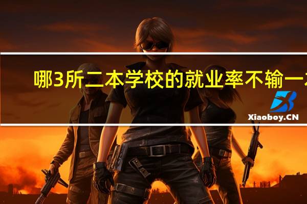 哪3所二本学校的就业率不输一本，录取分数也不高，值得报考