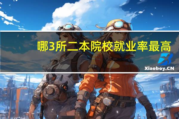 哪3所二本院校就业率最高