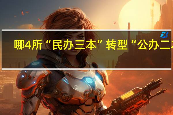 哪4所“民办三本”转型“公办二本”，考生需抓紧时机捡“大便宜”