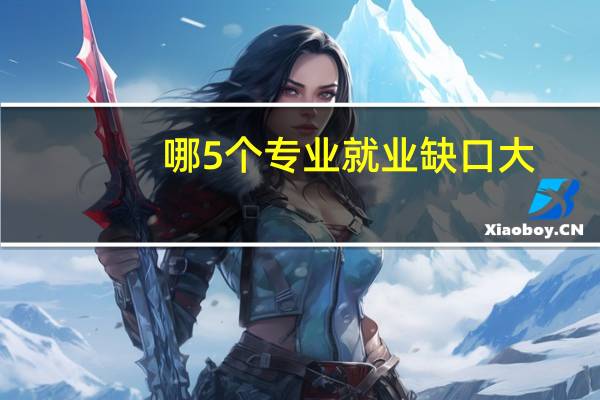 哪5个专业就业缺口大，考上就是金饭碗