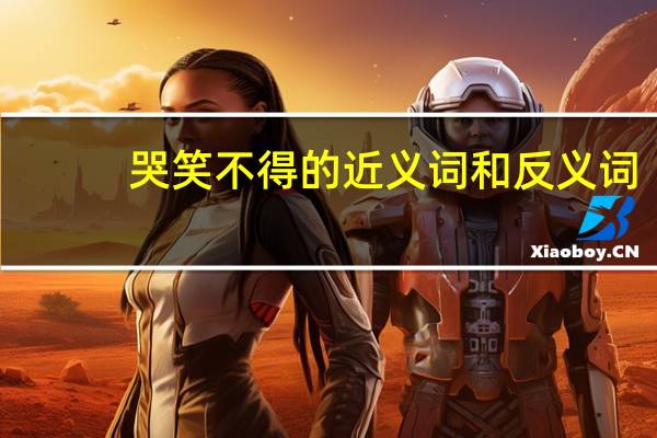 哭笑不得的近义词和反义词（哭笑不得的近义词）