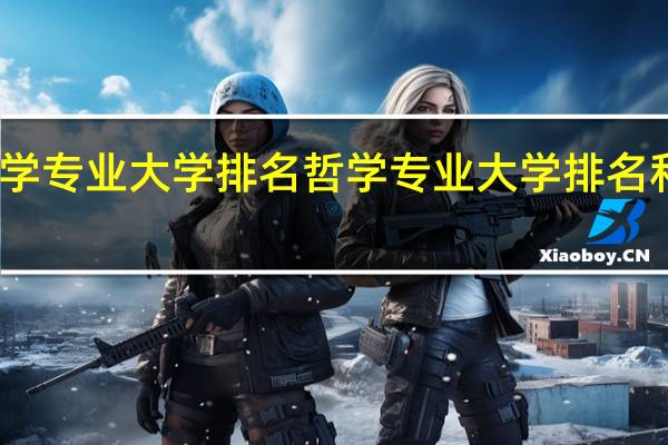 哲学专业大学排名 哲学专业大学排名和录取分