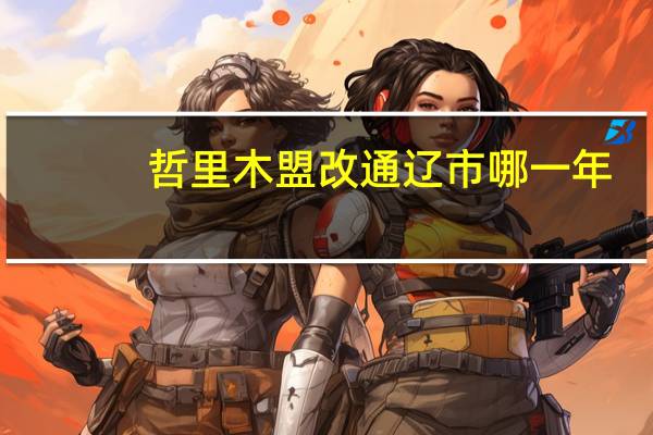哲里木盟改通辽市哪一年（哲里木盟）