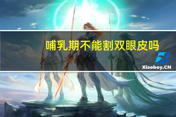 哺乳期不能割双眼皮吗(哺乳期能割双眼皮吗)