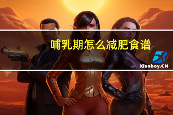 哺乳期怎么减肥食谱（哺乳期怎么减肥）