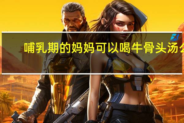 哺乳期的妈妈可以喝牛骨头汤么