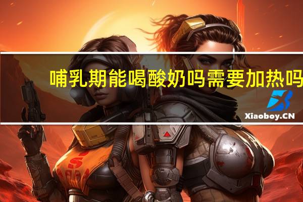 哺乳期能喝酸奶吗需要加热吗（哺乳期能喝酸奶吗）