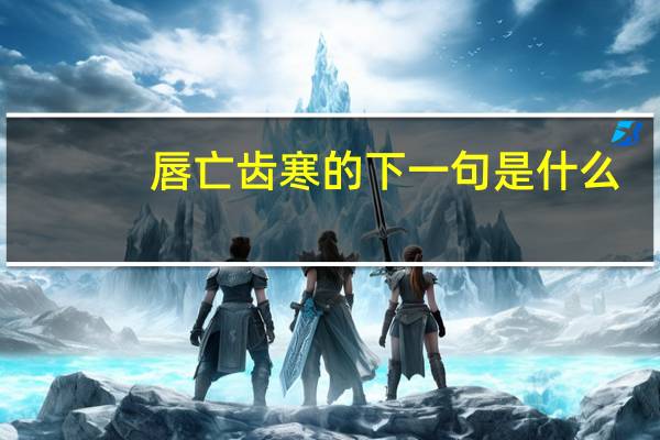 唇亡齿寒的下一句是什么