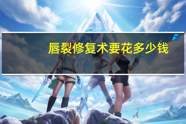 唇裂修复术要花多少钱(唇裂修复最佳时间)