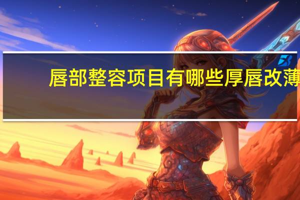 唇部整容项目有哪些 厚唇改薄和m唇不是一个项目吗