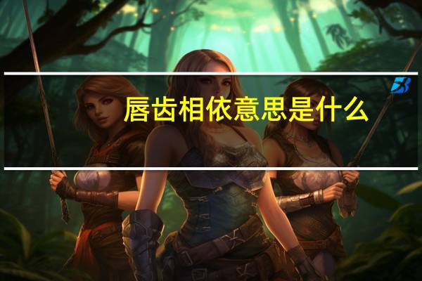 唇齿相依意思是什么
