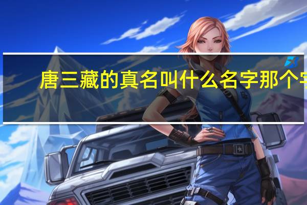 唐三藏的真名叫什么名字那个字（唐三藏的真名）