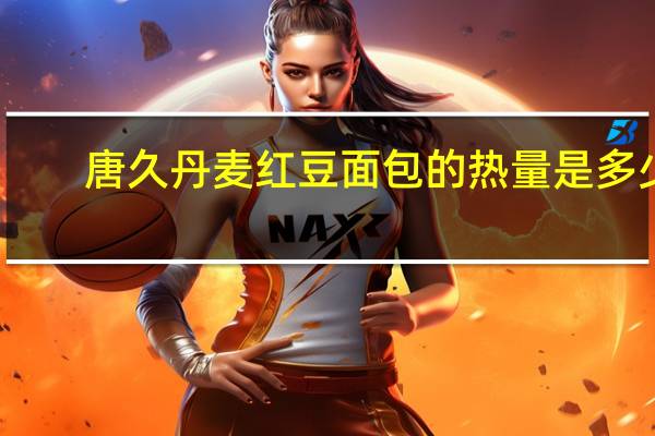 唐久 丹麦红豆面包的热量是多少