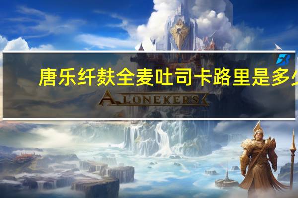 唐乐 纤麸全麦吐司卡路里是多少
