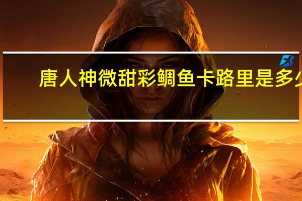 唐人神 微甜彩鲷鱼卡路里是多少