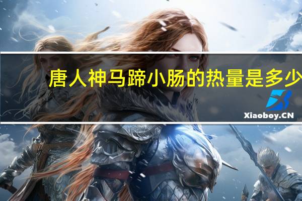 唐人神 马蹄小肠的热量是多少