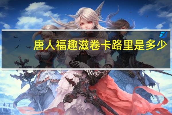 唐人福趣滋卷卡路里是多少