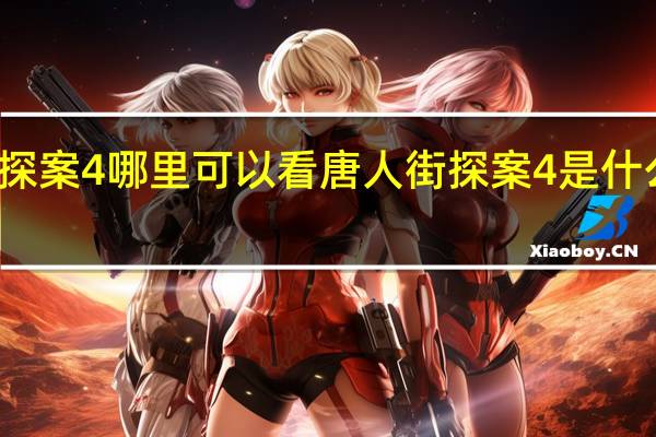 唐人街探案4哪里可以看 唐人街探案4是什么时候上映的