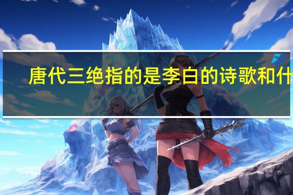 唐代三绝指的是李白的诗歌和什么