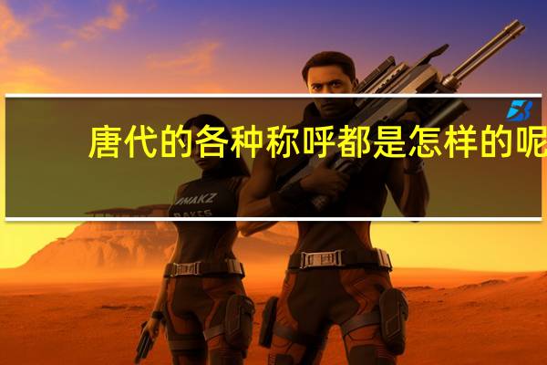 唐代的各种称呼都是怎样的呢