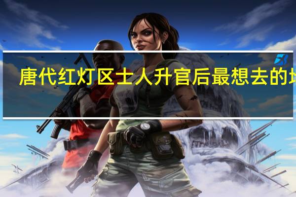 唐代红灯区士人升官后最想去的地方