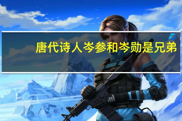 唐代诗人岑参和岑勋是兄弟