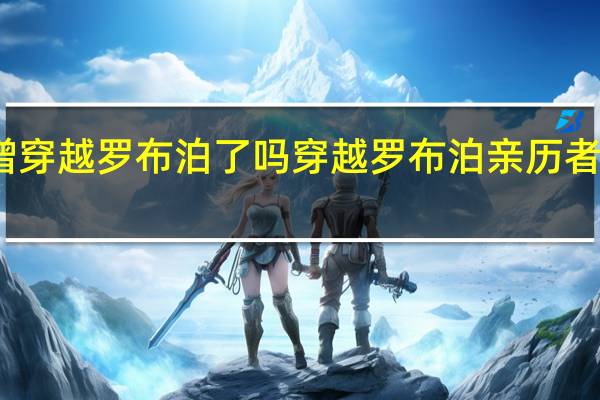 唐僧穿越罗布泊了吗 穿越罗布泊亲历者澄清谣言