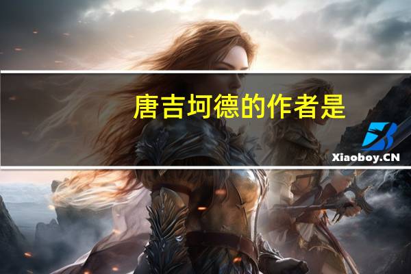 唐吉坷德的作者是（唐吉坷德的作者）