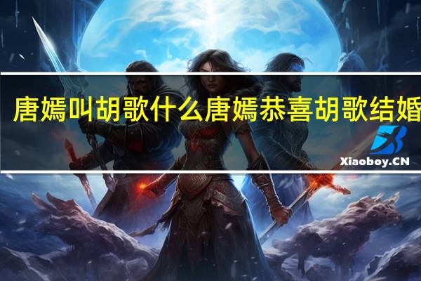 唐嫣叫胡歌什么 唐嫣恭喜胡歌结婚生女