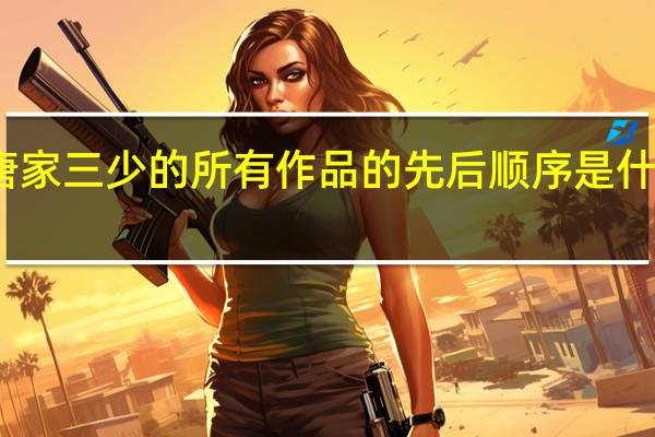 唐家三少的所有作品的先后顺序是什么意思(唐家三少的所有作品的先后顺序是什么)