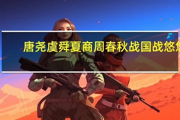 唐尧虞舜夏商周春秋战国战悠悠（唐尧虞舜夏商周春秋战国乱悠悠）