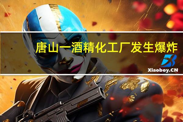 唐山一酒精化工厂发生爆炸，现场情况如何