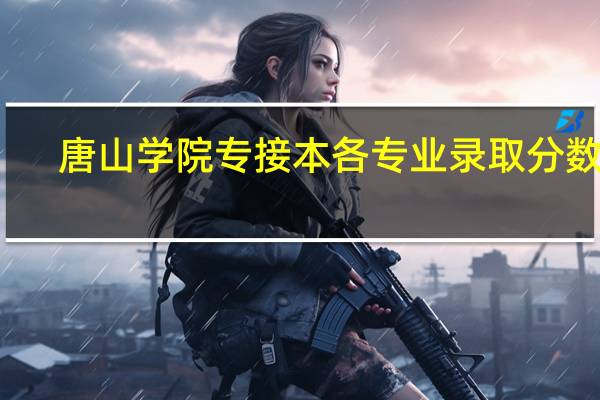 唐山学院专接本各专业录取分数线