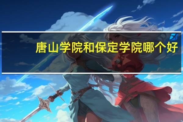 唐山学院和保定学院哪个好