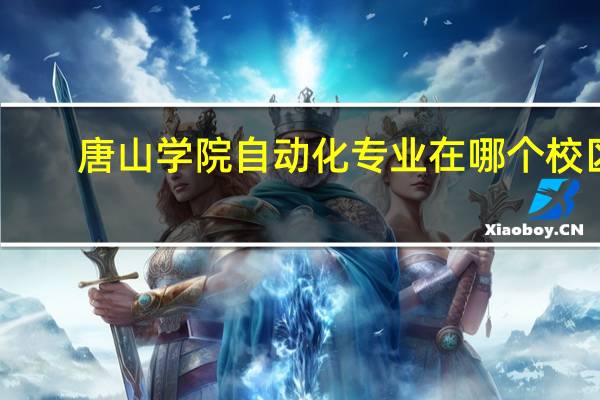 唐山学院自动化专业在哪个校区