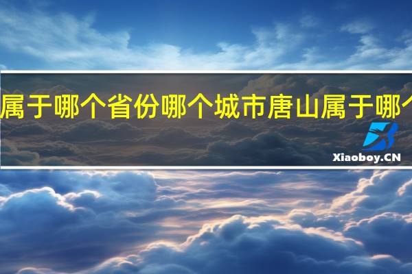 唐山属于哪个省份哪个城市 唐山属于哪个省哪个市