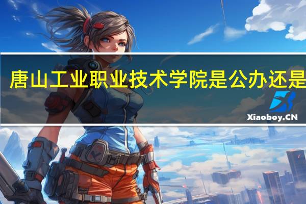 唐山工业职业技术学院是公办还是民办