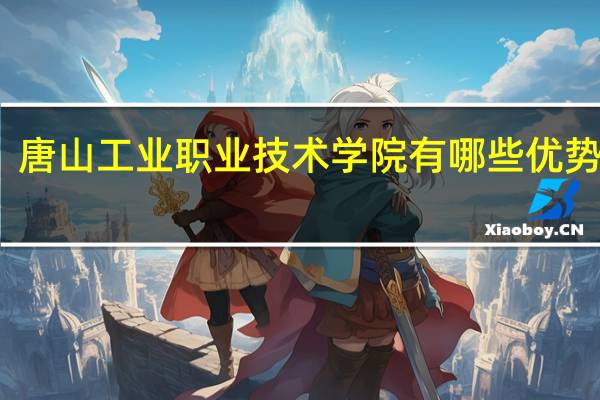 唐山工业职业技术学院有哪些优势专业