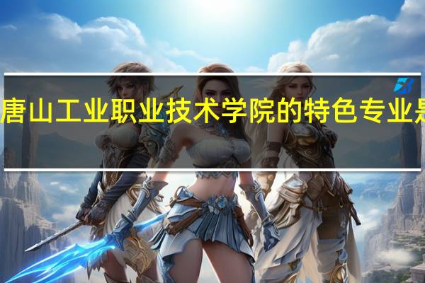 唐山工业职业技术学院的特色专业是什么