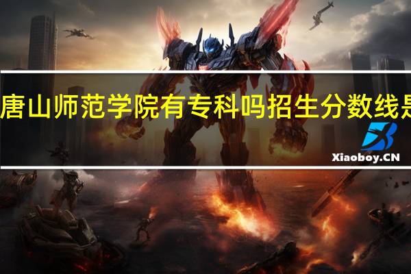 唐山师范学院有专科吗 招生分数线是多少