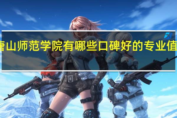 唐山师范学院有哪些口碑好的专业值得就读