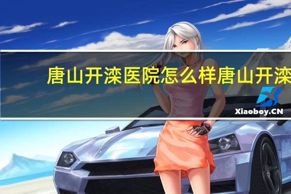 唐山开滦医院怎么样 唐山开滦医院和附属医院妇产哪个好