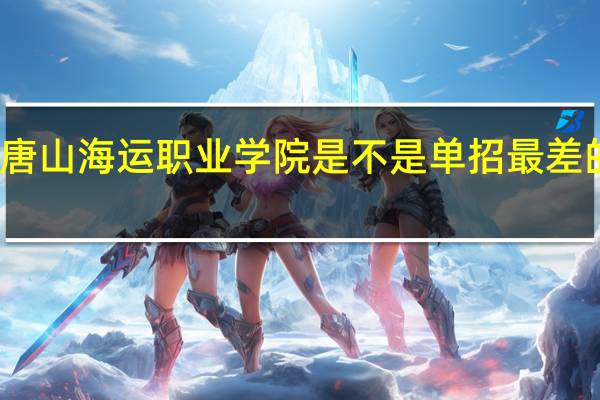 唐山海运职业学院是不是单招最差的学校